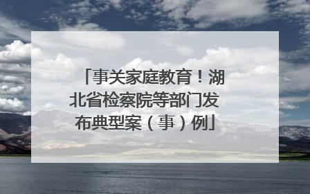 事关家庭教育！湖北省检察院等部门发布典型案（事）例