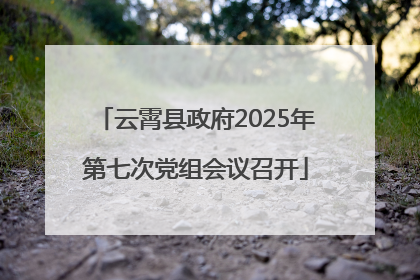 云霄县政府2025年第七次党组会议召开