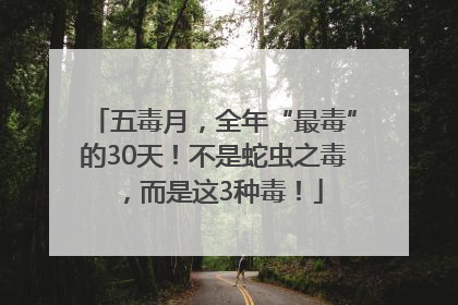 五毒月，全年“最毒”的30天！不是蛇虫之毒，而是这3种毒！