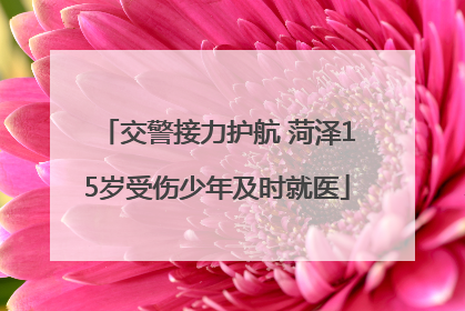 交警接力护航 菏泽15岁受伤少年及时就医