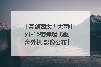 亮剑西太！大雨中歼-15带弹起飞驱离外机 影像公布