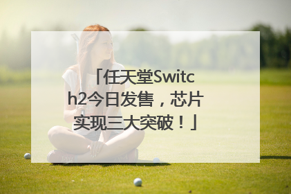 任天堂Switch2今日发售，芯片实现三大突破！