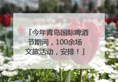 今年青岛国际啤酒节期间，100余场文旅活动，安排！