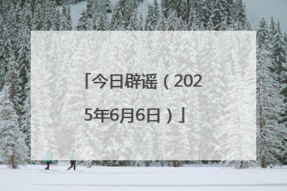 今日辟谣（2025年6月6日）