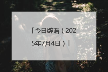 今日辟谣（2025年7月4日）