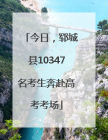 今日，郓城县10347名考生奔赴高考考场