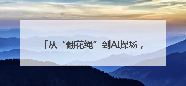 从“翻花绳”到AI操场，学校体育还能这么“玩”