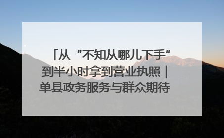 从“不知从哪儿下手”到半小时拿到营业执照｜单县政务服务与群众期待的“双向奔赴”