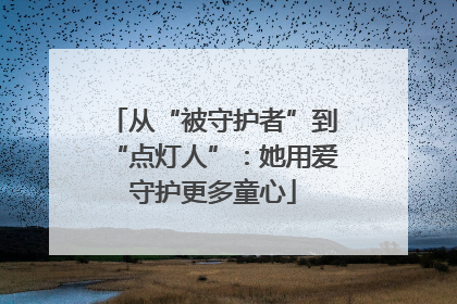 从“被守护者”到“点灯人”：她用爱守护更多童心