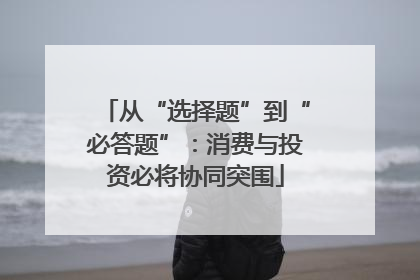 从“选择题”到“必答题”：消费与投资必将协同突围