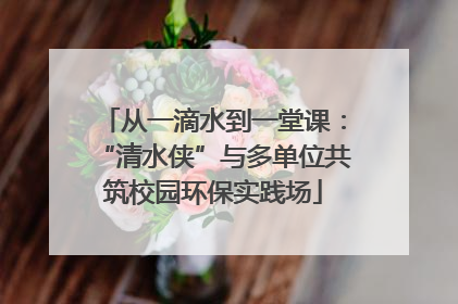 从一滴水到一堂课：“清水侠”与多单位共筑校园环保实践场