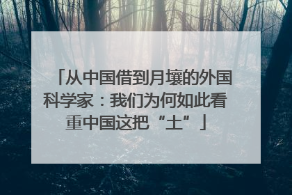 从中国借到月壤的外国科学家：我们为何如此看重中国这把“土”