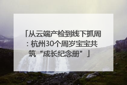 从云端产检到线下抓周：杭州30个周岁宝宝共筑“成长纪念册”