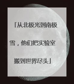 从北极光到南极雪，他们把实验室搬到世界尽头