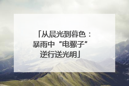 从晨光到暮色：暴雨中“电骡子”逆行送光明