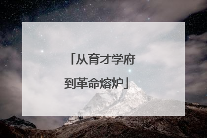 从育才学府到革命熔炉