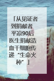 从见证者到捐献者 平凉90后医生捐献造血干细胞传递“生命火种”