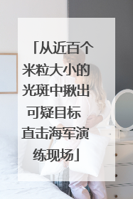 从近百个米粒大小的光斑中揪出可疑目标 直击海军演练现场