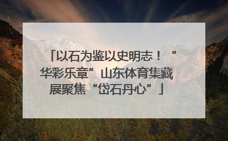 以石为鉴以史明志！“华彩乐章”山东体育集藏展聚焦“岱石丹心”