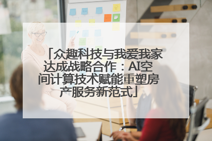 众趣科技与我爱我家达成战略合作：AI空间计算技术赋能重塑房产服务新范式