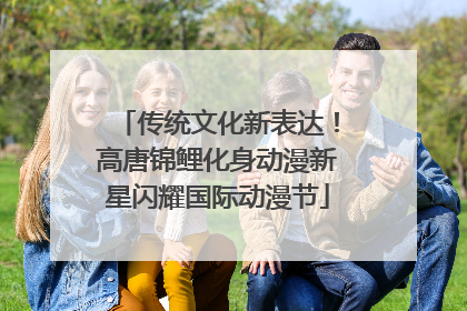 传统文化新表达！高唐锦鲤化身动漫新星闪耀国际动漫节