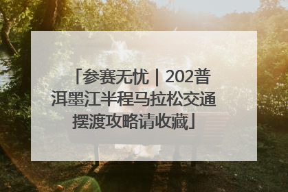 参赛无忧｜202普洱墨江半程马拉松交通摆渡攻略请收藏