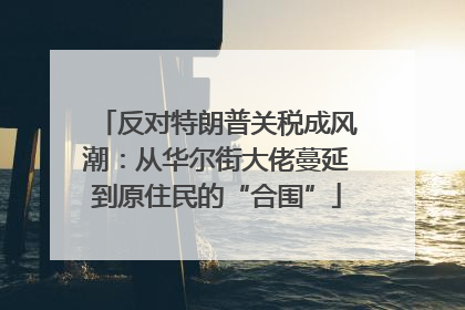 反对特朗普关税成风潮：从华尔街大佬蔓延到原住民的“合围”