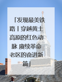发现最美铁路丨穿越黄土高原的红色动脉 赓续革命老区的奋进新篇