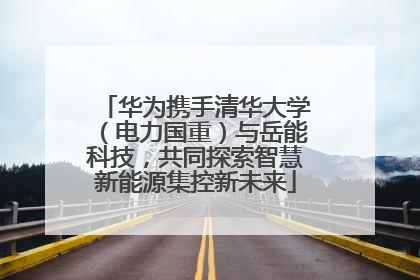 华为携手清华大学（电力国重）与岳能科技，共同探索智慧新能源集控新未来