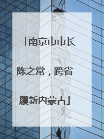南京市市长陈之常，跨省履新内蒙古