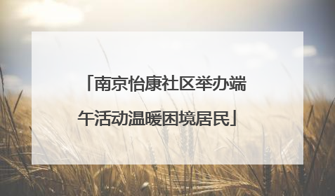 南京怡康社区举办端午活动温暖困境居民