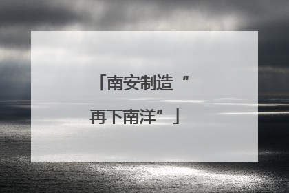 南安制造“再下南洋”