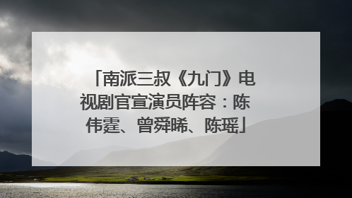 南派三叔《九门》电视剧官宣演员阵容：陈伟霆、曾舜晞、陈瑶