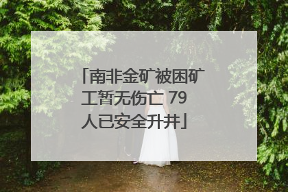 南非金矿被困矿工暂无伤亡 79人已安全升井