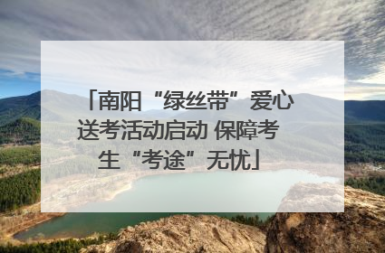 南阳“绿丝带”爱心送考活动启动 保障考生“考途”无忧