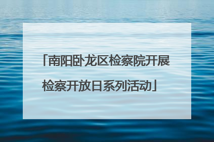 南阳卧龙区检察院开展检察开放日系列活动