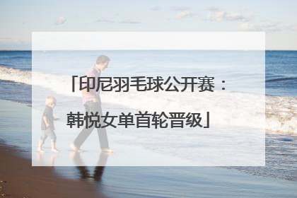 印尼羽毛球公开赛：韩悦女单首轮晋级