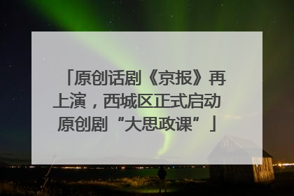 原创话剧《京报》再上演，西城区正式启动原创剧“大思政课”