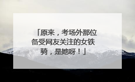 原来，考场外那位备受网友关注的女铁骑，是她呀！