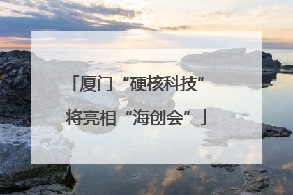 厦门“硬核科技” 将亮相“海创会”