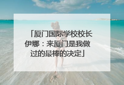 厦门国际学校校长伊娜：来厦门是我做过的最棒的决定