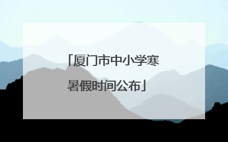 厦门市中小学寒暑假时间公布
