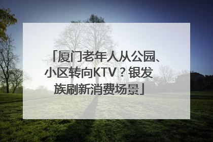 厦门老年人从公园、小区转向KTV？银发族刷新消费场景