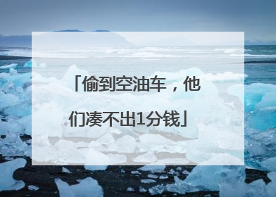 偷到空油车，他们凑不出1分钱