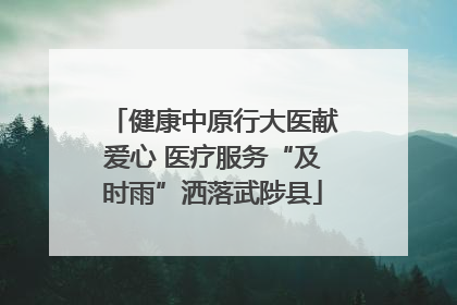 健康中原行大医献爱心 医疗服务“及时雨”洒落武陟县