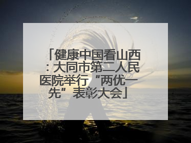 健康中国看山西：大同市第二人民医院举行“两优一先”表彰大会