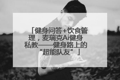健身问答+饮食管理，麦瑞克Ai健身私教——健身路上的“超能队友”