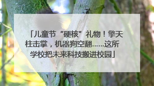 儿童节“硬核”礼物！擎天柱击掌，机器狗空翻……这所学校把未来科技搬进校园
