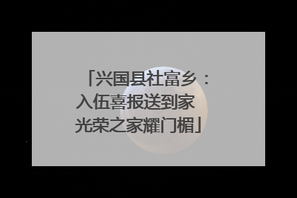 兴国县社富乡：入伍喜报送到家 光荣之家耀门楣
