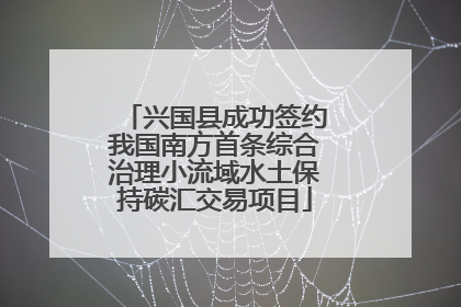 兴国县成功签约我国南方首条综合治理小流域水土保持碳汇交易项目
